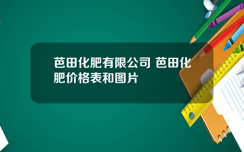 芭田化肥有限公司 芭田化肥价格表和图片